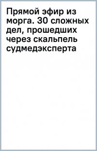 Книга Мишель Сапане Прямой эфир из морга. 30 сложных дел, прошедших через скальпель судмедэксперта