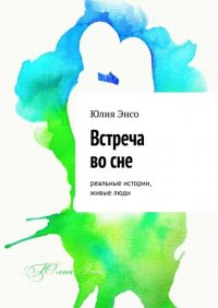 Книга Юлия Энсо Встреча во сне. Реальные истории, живые люди