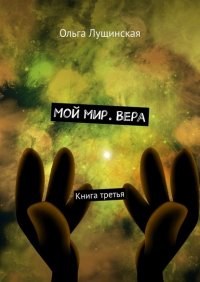 Книга Ольга Лущинская Мой мир. Вера. Книга третья