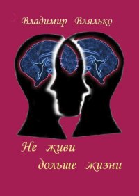 Книга Владимир Влялько Не живи дольше жизни. Психология, фантастика, философия