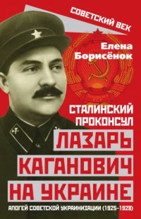 Книга Елена Борисенок Сталинский проконсул Лазарь Каганович на Украине. Апогей советской украинизации (1925–1928)