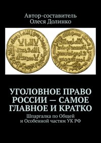 Книга Олеся Долинко Уголовное право России – самое главное и кратко. Шпаргалка по Общей и Особенной частям УК РФ