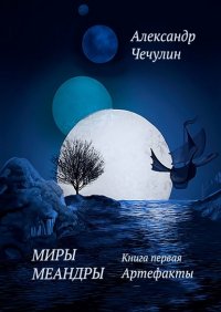 Книга Александр Чечулин Миры Меандры. Книга первая: Артефакты