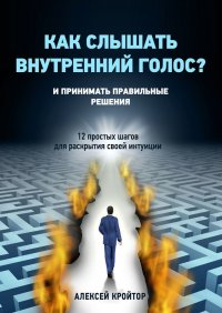 Книга Алексей Кройтор Как слышать внутренний голос? И принимать правильные решения. 12 простых шагов для раскрытия своей интуиции