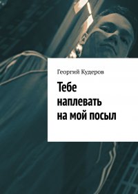 Книга Георгий Кудеров Тебе наплевать на мой посыл