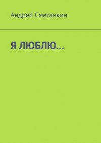 Книга Андрей Сметанкин Я люблю…