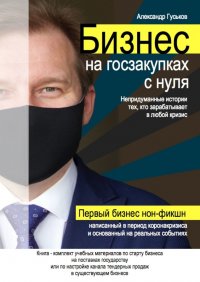 Книга Александр Гуськов Бизнес на госзакупках с нуля: Непридуманные истории тех, кто зарабатывает в любой кризис