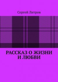 Книга Сергей Литров Рассказ о жизни и любви