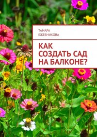 Книга Тамара Ежевникова Как создать сад на балконе?