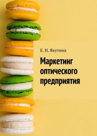 Книга Елена Николаевна Якутина Маркетинг оптического предприятия