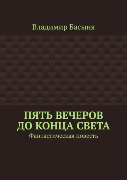 Книга Владимир Басыня Пять вечеров до конца света. Фантастическая повесть