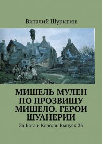 Книга Виталий Шурыгин Мишель Мулен по прозвищу Мишело. Герои Шуанерии. За Бога и Короля. Выпуск 23