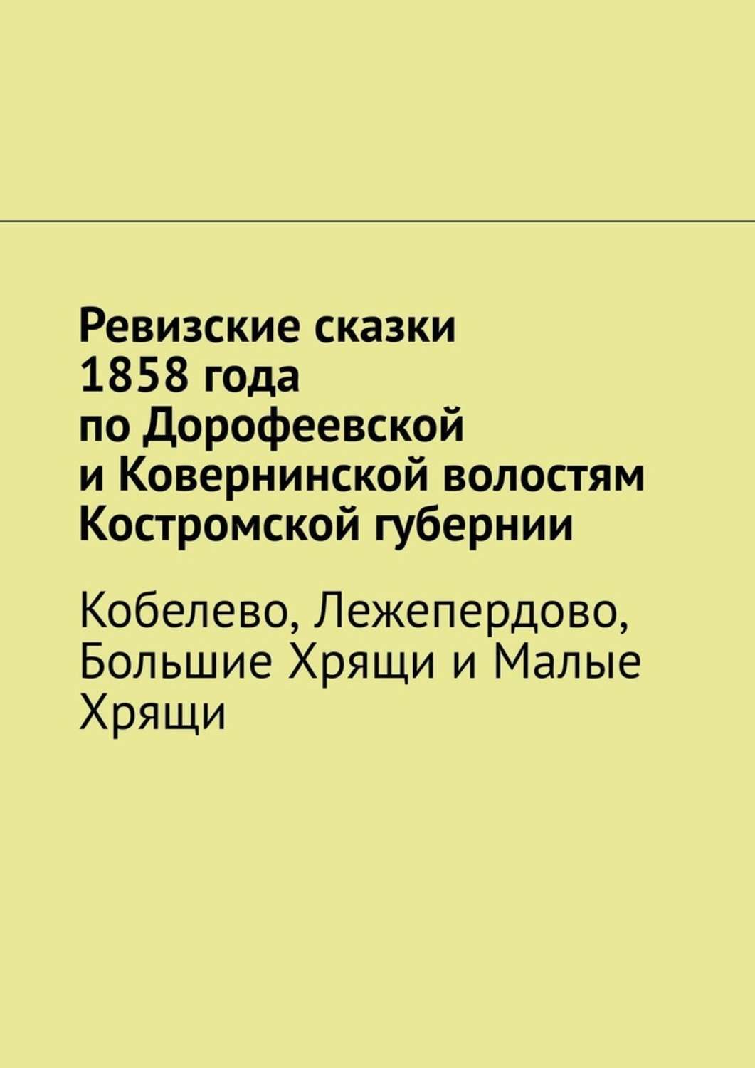 Книга Наталья Козлова Ревизские сказки 1858 года по Дорофеевской и Ковернинской волостям Костромской губернии. Кобелево, Лежепердово, Большие Хрящи и Малые Хрящи