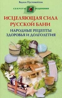 Книга Вадим Пустовойтов Исцеляющая сила русской бани. Народные рецепты здоровья и долголетия