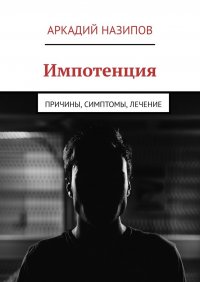 Книга Аркадий Назипов Импотенция. Причины, симптомы, лечение