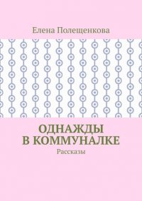 Книга Елена Полещенкова Однажды в коммуналке. Рассказы