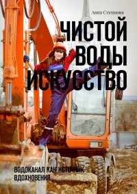 Книга Анна Степнова Чистой воды искусство. Водоканал как источник вдохновения