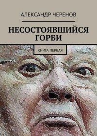 Книга Александр Черенов Несостоявшийся горби. Книга первая
