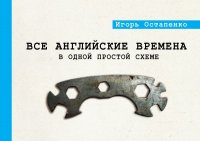 Книга Игорь Олегович Остапенко Все английские времена в одной простой схеме