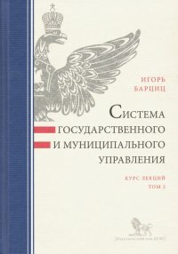 Книга Игорь Нязбеевич Барциц Система государственного и муниципального управления. Курс лекций. В 2-х томах. Том 2