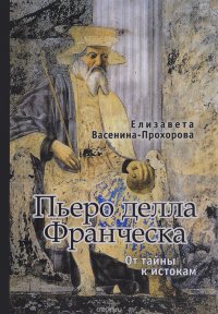 Книга Елизавета Васенина-Прохорова Пьеро делла Франческа. От тайны к истокам