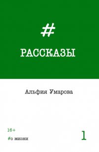 Книга Альфия Умарова Рассказы. Выпуск 1: #о жизни