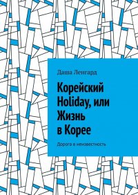 Книга Даша Ленгард Корейский Holiday, или Жизнь в Корее. Дорога в неизвестность