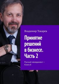 Книга Владимир Токарев Принятие решений в бизнесе. Часть 2. Русский менеджмент – Книга 8