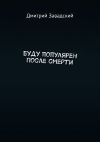 Книга Дмитрий Завадский Буду популярен после смерти