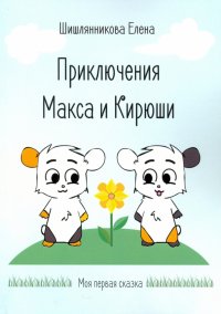 Книга Елена Шишлянникова Приключения Макса и Кирюши
