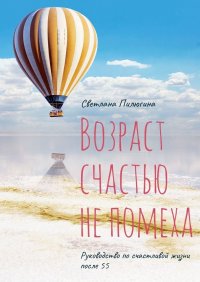 Книга Светлана Пилюгина Возраст счастью не помеха. Руководство по счастливой жизни после 55