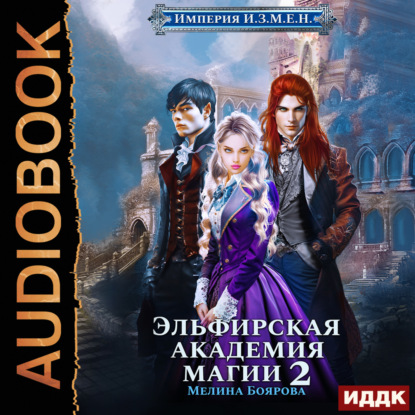 Книга Мелина Боярова Империя И.З.М.Е.Н. Книга 3. Эльфирская академия магии 2