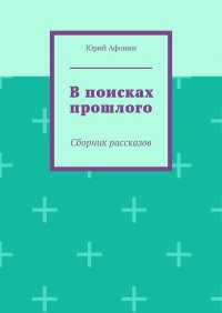 Книга Юрий Афонин В поисках прошлого. Сборник рассказов