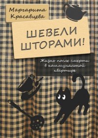 Книга Маргарита Красавцева Шевели шторами! Жизнь после смерти в коммунальной квартире