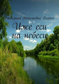 Книга Екатерина Николаевна Пхайко Иже еси на небеси