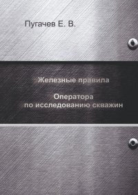 Книга Евгений Пугачев Железные правила оператора по исследованию скважин