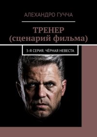 Книга Алехандро Гучча ТРЕНЕР (сценарий фильма). 3-я серия. Чёрная невеста