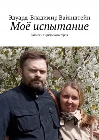 Книга Эдуард-Владимир Вайнштейн Моё испытание. Записки лирического героя