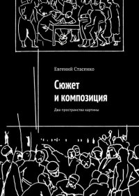 Книга Евгений Стасенко Сюжет и композиция. Два пространства картины