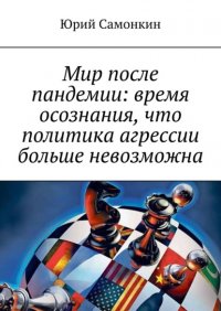 Книга Юрий Самонкин Мир после пандемии: время осознания, что политика агрессии больше невозможна
