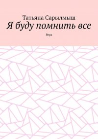 Книга Татьяна Сарылмыш Я буду помнить все. Вера