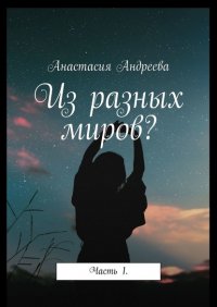 Книга Анастасия Андреева Из разных миров? Часть 1