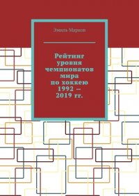 Книга Эмиль Марков Рейтинг уровня чемпионатов мира по хоккею 1992—2019 гг.