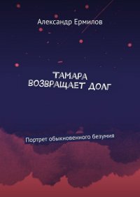 Книга Александр Ермилов Тамара возвращает долг. Портрет обыкновенного безумия