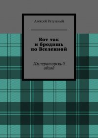 Книга Алексей Ратушный Вот так и бродишь по Вселенной. Императорский обход