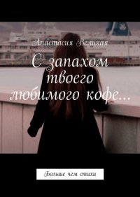Книга Анастасия Великая С запахом твоего любимого кофе… Больше чем стихи