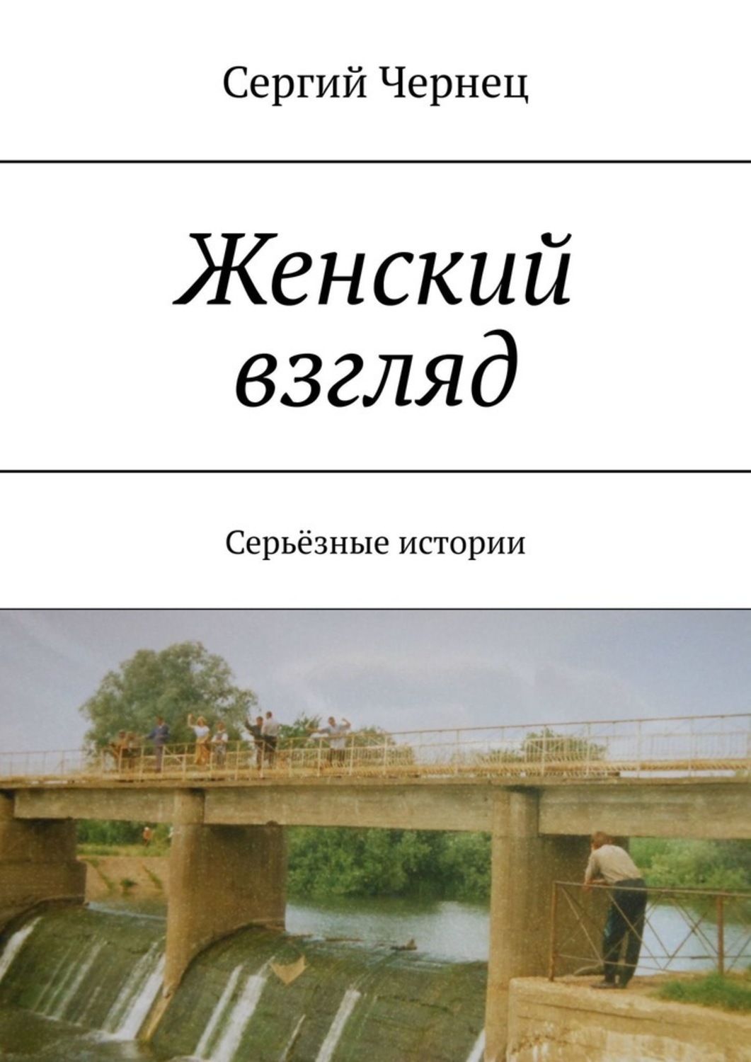 Книга Сергий Чернец Женский взгляд. Серьёзные истории