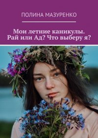 Книга Полина Мазуренко Мои летние каникулы. Рай или Ад? Что выберу я?