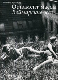 Книга Зигфрид Кракауэр, Владислава В. Агафонова, Александр Филиппов-Чехов, Анна Кацура Орнамент массы. Веймарские эссе