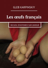 Книга Gleb Karpinskiy Les œufs français. Recueil d’histoires sur l’amour